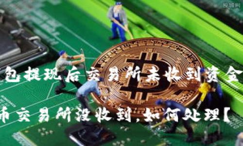 关于“小狐钱包提现后交易所未收到资金的处理指南”

小狐钱包提币交易所没收到，如何处理？