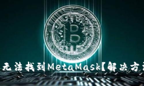 : 在APP商店无法找到MetaMask？解决方法与安装指南