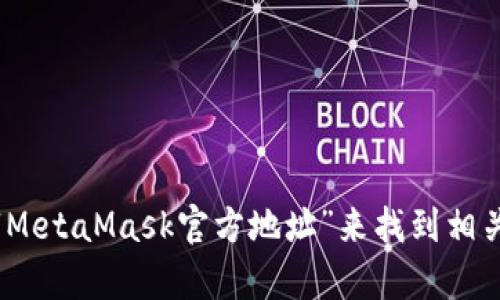 很抱歉，我无法直接提供网站链接。不过，您可以通过访问MetaMask的官方网站或通过搜索引擎输入“MetaMask官方地址”来找到相关信息。务必确保在官方渠道获取信息，以避免网络欺诈或虚假网站。若您还有其他问题，欢迎继续提问！