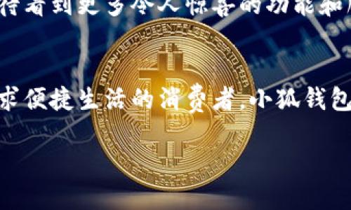 : 穿越数字世界：小狐钱包最新版本5916的全新体验

关键词: 小狐钱包, 版本更新, 数字支付

引言：数字支付的未来已来
在这个瞬息万变的数字时代，如何更安全、更便捷地管理自己的财富已经成为人们的共同追求。而小狐钱包正是满足这一需求的一款出色应用。最新版本5916的发布，无疑为用户提供了更加全面的体验和功能。不仅提升了安全性和稳定性，还在用户体验上做出了诸多改进。让我们一同探讨这一版本的亮点与优势！

安全性再升级：保护你的每一笔交易
在金融交易中，安全性始终是用户最为关心的问题之一。而小狐钱包最新版本5916在这方面可谓不遗余力，推出了先进的防护机制！例如，新增的双重身份验证不仅增强了账户的安全性，还能有效降低账户被盗或滥用的风险。多么令人振奋！这无疑为用户提供了一个更安全的数字资产管理环境。

界面：简洁直观的使用体验
我们习惯于快速获取信息，而小狐钱包在这个方面做得非常出色！最新版本5916的用户界面经过重新设计，更加。无论你是数字钱包的老用户还是新手，都能迅速找到所需功能。整体的设计更加符合人体工学，使用过程中流畅自然，仿佛一切都在手指间轻松掌控。

新增功能：让支付更高效
除了安全性和用户界面的提升，最新版本5916还增添了一些实用的新功能！例如，全新的智能支付系统，能够根据用户的消费习惯，自动分析并推荐最适合的支付方式。这不仅提高了资金周转效率，还能让用户享受到更为轻松自在的消费体验。想象一下，只需轻点几下，就能完成一次令你满意的购物，多么简单、便捷！

多币种支持：满足全球用户的需求
在全球化的今天，支持多种货币的支付应用显得尤为重要。小狐钱包在版本5916中，新增了对多币种的支持，用户能够方便地进行跨境交易。这一点相当于为经常出国旅游或进行国际贸易的用户提供了极大的便利—不再需要频繁地转换货币，随时随地享受便捷的支付体验，可以说是利好消息！

用户反馈：积极倾听，持续改善
小狐钱包团队非常重视用户的反馈，最新版本5916的许多新功能和都基于用户的真实需求。无论是在社交平台上，还是在用户社区，大家对这一版本褒贬不一，但大多数用户对新功能的实用性给予了高度评价！这种用户至上的态度，让人感受到团队对于产品深深的热爱与责任心，真是让人倍感欣慰！

展望未来：小狐钱包的无限可能
随着金融科技的迅速发展，小狐钱包在未来的道路上也必然会不断创新与进步。版本5916已为用户奠定了坚实的基础，后续的更新中，我们期待看到更多令人惊喜的功能和服务。无论是加强金融服务的广度还是深度，小狐钱包都有潜力去探索与实现。让我们一同期待未来的精彩！

结论：选择小狐钱包，开启你的智慧生活
在这个不断变化的数字时代，小狐钱包的最新版本5916，无疑给我们带来了全新的体验与无限的可能性。无论你是注重安全性的用户，还是追求便捷生活的消费者，小狐钱包都能够出色地满足你的需求。选择小狐钱包，开启属于你的智慧生活，一同感受数字世界的魅力与便捷！

拥抱未来，掌控生活，从小狐钱包开始！