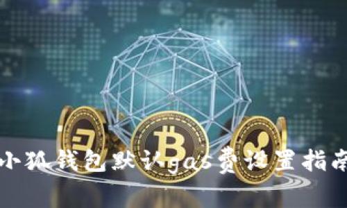 小狐钱包默认gas费设置指南