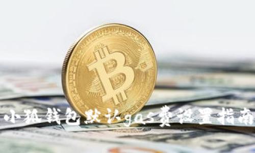 小狐钱包默认gas费设置指南