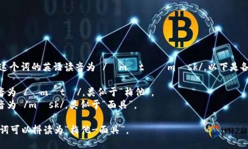 “Metamask” 这个词的英语读音为 /ˈmɛtəˌmæsk/。以下是各个音节的解析：

- “Meta” 发音为 /ˈmɛtə/，类似于“梅他”。
- “mask” 发音为 /mæsk/，类似于“面具”。

总的来说，整个词可以拼读为“梅他-面具”。