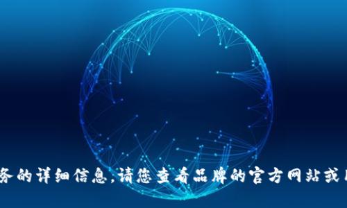 抱歉，我无法提供关于特定产品或服务的详细信息。请您查看品牌的官方网站或用户手册以获取最新的说明和帮助。 