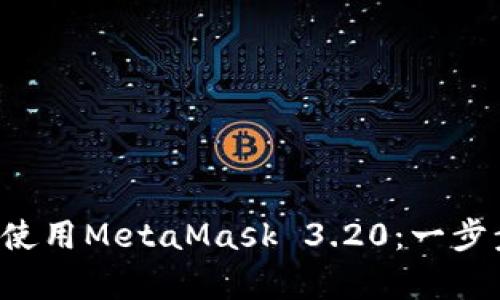 如何在Android上安装和使用MetaMask 3.20：一步步教你安全存储数字资产