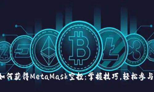 如何获得MetaMask空投：掌握技巧，轻松参与！