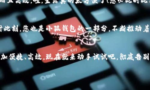   小狐钱包如何轻松切换中文版操作指南 / 
 guanjianci 小狐钱包, 语言切换, 中文版 /guanjianci 

前言：科技时代的便捷之选
在这个信息爆炸的时代，智能手机和各类应用已经成为我们日常生活中不可或缺的一部分。众所周知，移动支付的普及让我们在消费时更加便捷。而在这众多的支付工具中，小狐钱包凭借其简洁的界面与强大的功能，吸引了大量用户的青睐。不过，对于一些用户来说，语言的障碍可能会影响他们使用的体验。今天，我们就来深入探讨一下如何在小狐钱包中轻松切换到中文版的操作流程，这将是多么令人激动的事情啊！

第一步：打开小狐钱包
首先，确保您的手机中已经下载并安装了小狐钱包应用。如果您还未下载，您可以在各大应用商店中进行下载安装。打开小狐钱包后，您将见到一个充满现代感的界面，然而，对于初次使用者，可能因为界面语言不同而感到困惑，不要担心，接下来的操作将指引您轻松找到切换语言的选项。

第二步：进入设置页面
在应用的主界面，通常会有一个“设置”按钮，可能是齿轮形状的图标。点击这个图标，您将被带入到设置页面。在这里，您可以调整许多个人化的设置，包括通知、账户和安全性等。然而，今天我们关注的主要是语言设置。在繁忙的生活中，能将应用调至自己喜欢的语言，真是太便捷了！

第三步：找到语言选项
在设置页面中，浏览不同选项，直到找到“语言”或“Language”的选项。这可能是您心中的一丝小期待——因为一旦找到，您将能够以中文来使用小狐钱包，操作起来更加得心应手。如果小狐钱包支持多语言，您会看到一个下拉菜单，列出多种语言供您选择。可想而知，选择适合的语言会让您体验到无与伦比的便利。多么开心的时刻啊！

第四步：切换至中文版
在语言选项中，寻找“中文”或“简体中文”这个选项，并点击确认。现在，恭喜您，您已成功将小狐钱包切换至中文版！界面上的所有文字都将变成中文，让您在使用的时候，能够更加轻松地理解每一个功能，进行每一笔交易。想象一下，以前在语言障碍下的迷茫，现在的您仿佛走入了全新的世界，真的让人振奋！

第五步：享受中文版小狐钱包的便捷
一旦切换成功，您就可以享受到中文版小狐钱包所带来的便捷体验。在这个应用中，您能够轻松进行转账、支付、充值等操作，所有功能都将以您熟悉的中文呈现，让您的使用体验不仅有趣而且高效。哇，生活真的太方便了！想必此时此刻，您的心中充满了愉悦和满足感。

更新与反馈
小狐钱包作为一款在不断更新的应用，开发团队一直致力于完善用户体验。如果您在语言切换的过程中，遇到任何问题，记得及时反馈给客服团队。他们将会非常乐意帮助您解决问题。此时此刻，您也是小狐钱包的一部分，不断推动着应用的进步。

结语：开启您的便利生活
综上所述，语言切换的操作虽然简单，却能极大地提升用户体验，让每一位使用者都能够在自己的语言环境中乐享生活。小狐钱包的中文版能为您开启更广广阔的支付世界，让日常生活更加便捷、高效。现在就来动手试试吧，彻底告别语言障碍，开启您的便利生活之旅！

无论是购物还是转账，能够用中文进行操作的感觉，真是令人愉悦。希望您在使用小狐钱包的过程中，能享受到科技带来的便利，愉快地完成每一项支付和交易！