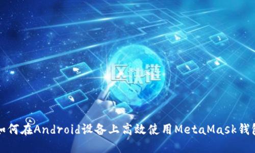 如何在Android设备上高效使用MetaMask钱包