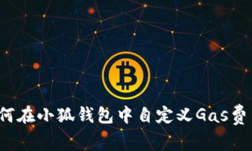 如何在小狐钱包中自定义Gas费用？