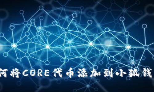 如何将CORE代币添加到小狐钱包？
