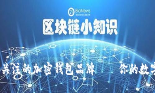2023年最值得关注的加密钱包品牌——你的数字资产安全选择