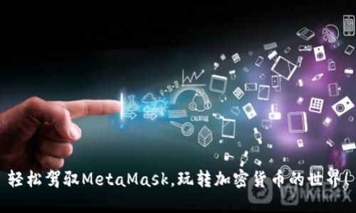 轻松驾驭MetaMask，玩转加密货币的世界！