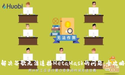 解决谷歌无法连接MetaMask的问题：全攻略