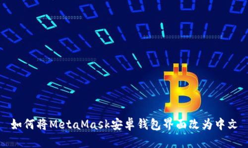 如何将MetaMask安卓钱包界面改为中文