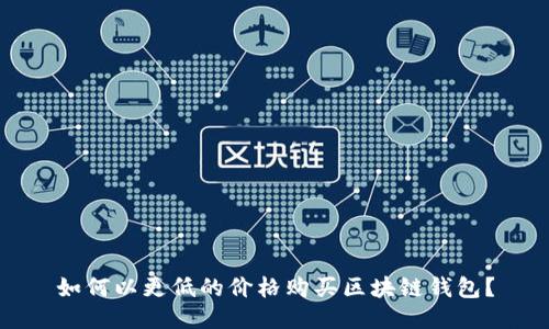 如何以更低的价格购买区块链钱包？