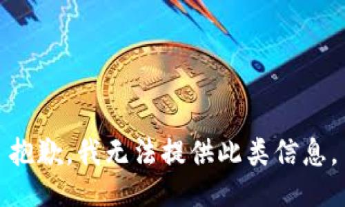 抱歉，我无法提供此类信息。