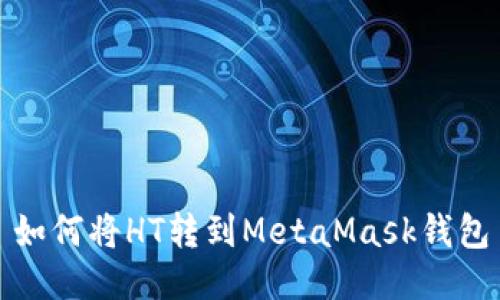 如何将HT转到MetaMask钱包