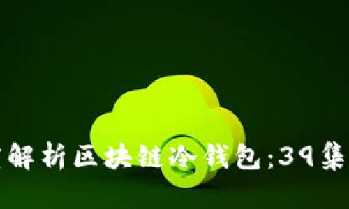 深度解析区块链冷钱包：39集全解