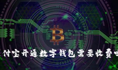 支付宝开通数字钱包需要收费吗？