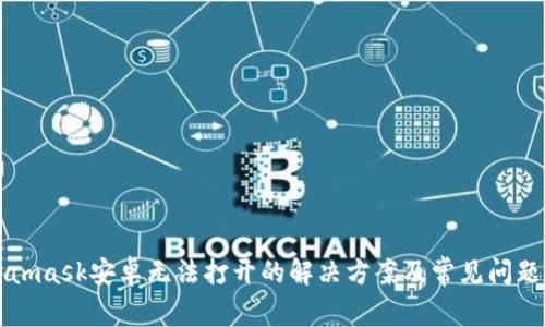 Metamask安卓无法打开的解决方案及常见问题解析
