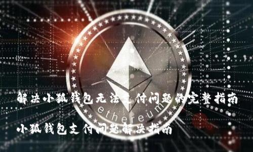 解决小狐钱包无法支付问题的完整指南

小狐钱包支付问题解决指南