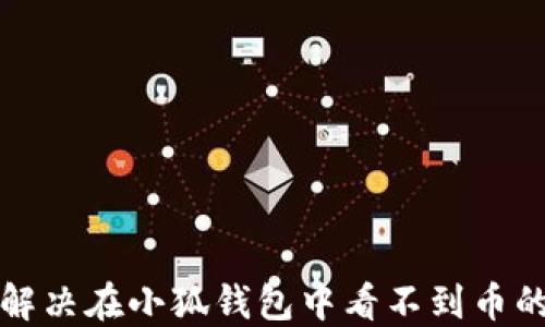 
如何解决在小狐钱包中看不到币的问题