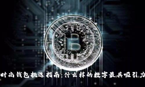  时尚钱包挑选指南：什么样的数字最具吸引力？