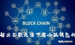 如何解决谷歌无法下载小