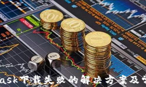 
Metamask下载失败的解决方案及常见问题