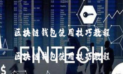 区块链钱包使用技巧教程

区块链钱包使用技巧教程