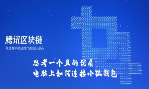 思考一个且的优质
电脑上如何连接小狐钱包