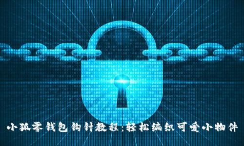 小狐零钱包钩针教程：轻松编织可爱小物件