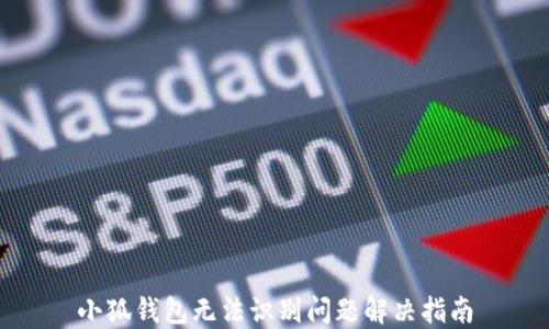 
小狐钱包无法识别问题解决指南