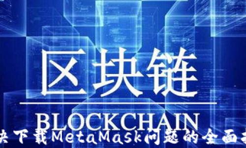 
解决下载MetaMask问题的全面指南