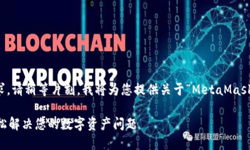 为了更好地满足您的需求，请稍等片刻，我将为您提供关于“MetaMask人工服务”的全面内容。 

MetaMask人工服务：轻松解决您的数字资产问题