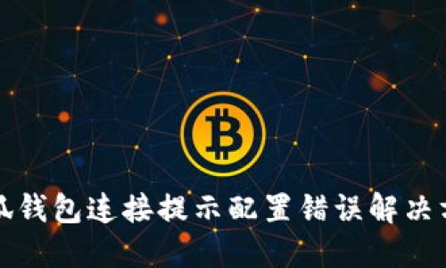 小狐钱包连接提示配置错误解决方案