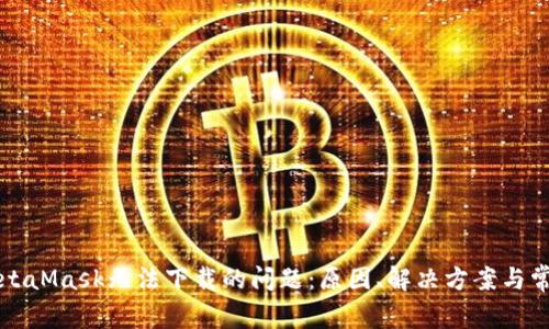 解决MetaMask无法下载的问题：原因、解决方案与常见问答