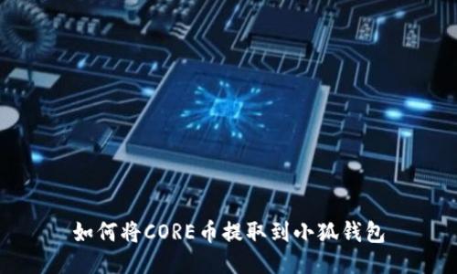 如何将CORE币提取到小狐钱包