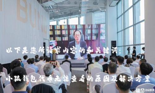 以下是您所请求内容的和关键词：


小狐钱包代币无法查看的原因及解决方案