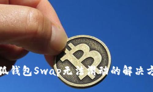 小狐钱包Swap无法滑动的解决方法