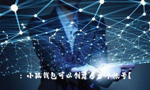: 小狐钱包可以创建多少个帐号？