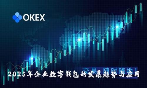 2025年企业数字钱包的发展趋势与应用