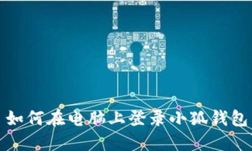 如何在电脑上登录小狐钱包