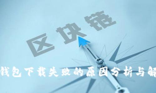 : 小狐钱包下载失败的原因分析与解决方案