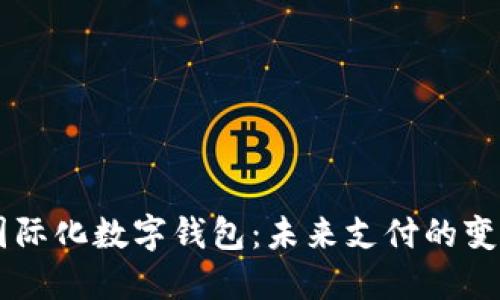 国际化数字钱包：未来支付的变革