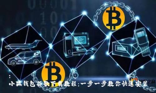 :
小狐钱包谷歌下载教程：一步一步教你快速安装